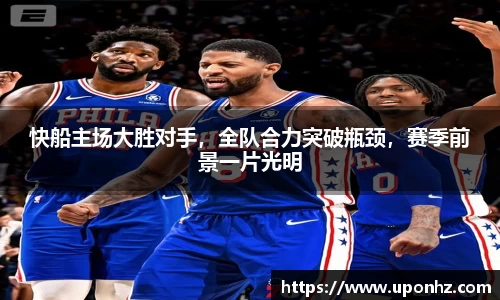 快船主场大胜对手，全队合力突破瓶颈，赛季前景一片光明