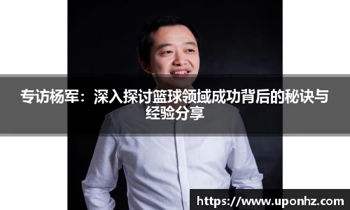 专访杨军：深入探讨篮球领域成功背后的秘诀与经验分享