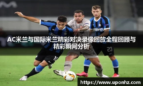AC米兰与国际米兰精彩对决录像回放全程回顾与精彩瞬间分析