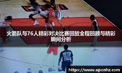 火箭队与76人精彩对决比赛回放全程回顾与精彩瞬间分析