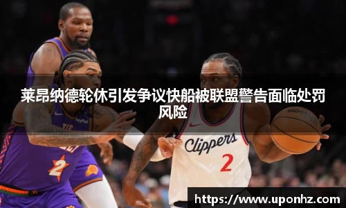 莱昂纳德轮休引发争议快船被联盟警告面临处罚风险