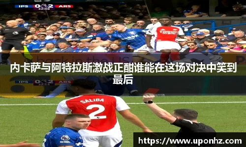 内卡萨与阿特拉斯激战正酣谁能在这场对决中笑到最后